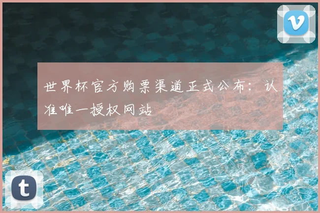 世界杯官方购票渠道正式公布:认准唯一授权网站