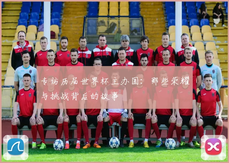 专访历届世界杯主办国：那些荣耀与挑战背后的故事