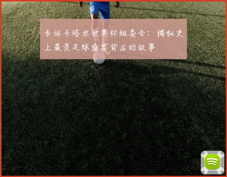 专访卡塔尔世界杯组委会:揭秘史上最贵足球盛宴背后的故事
