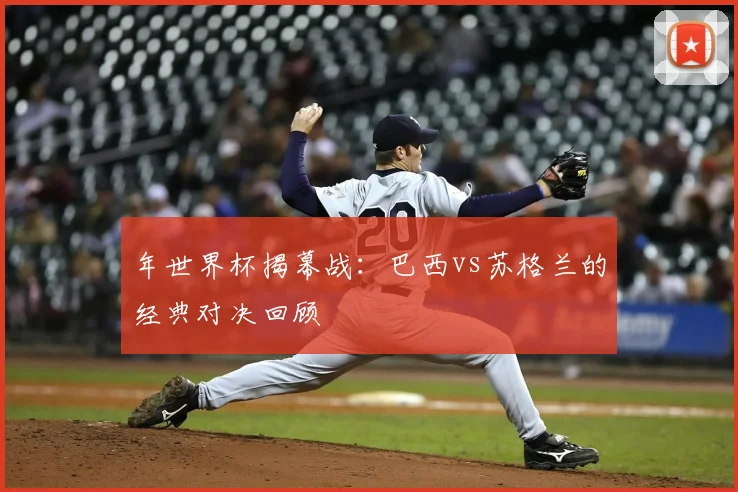 年世界杯揭幕战:巴西vs苏格兰的经典对决回顾