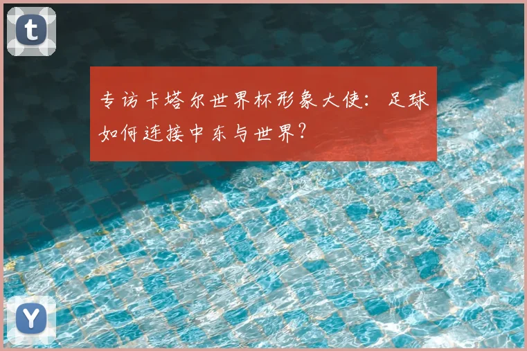 专访卡塔尔世界杯形象大使：足球如何连接中东与世界？