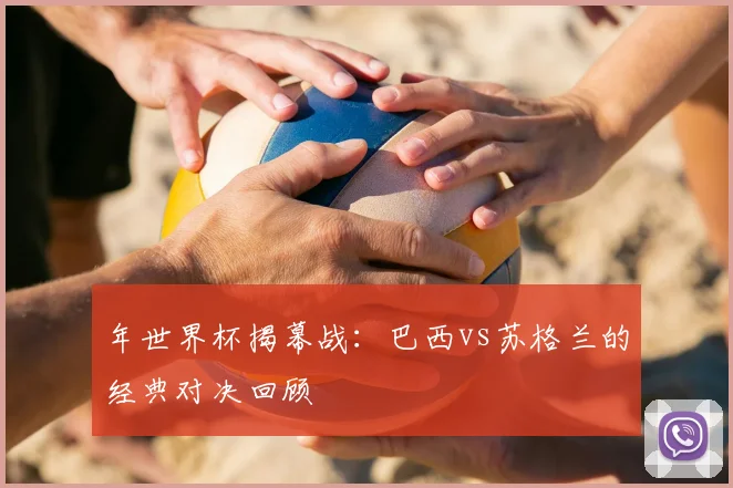 年世界杯揭幕战：巴西vs苏格兰的经典对决回顾