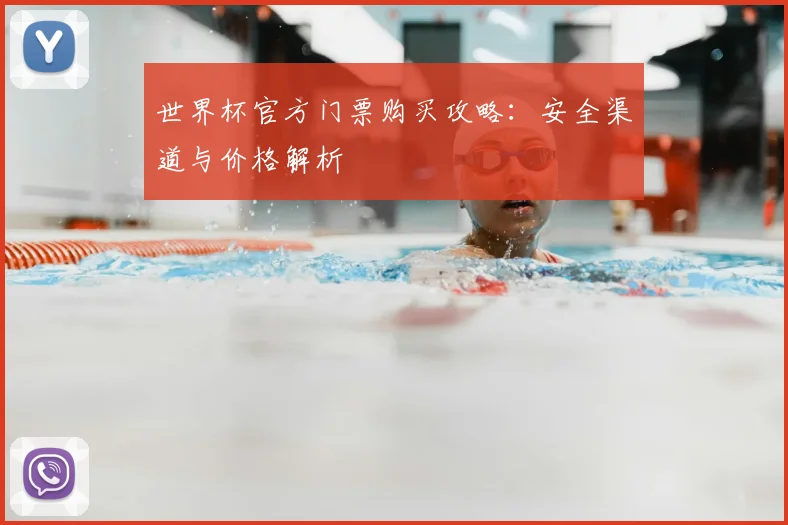 世界杯官方门票购买攻略：安全渠道与价格解析