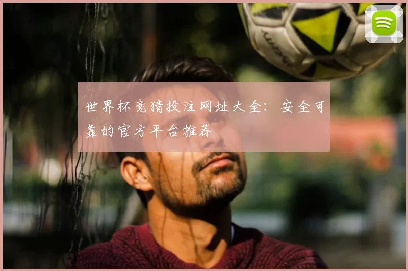 世界杯竞猜投注网址大全:安全可靠的官方平台推荐