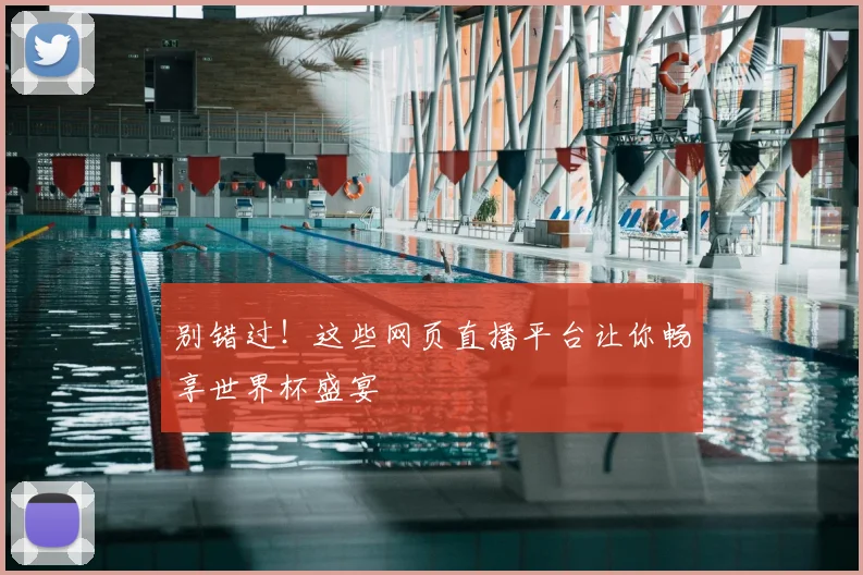 别错过！这些网页直播平台让你畅享世界杯盛宴