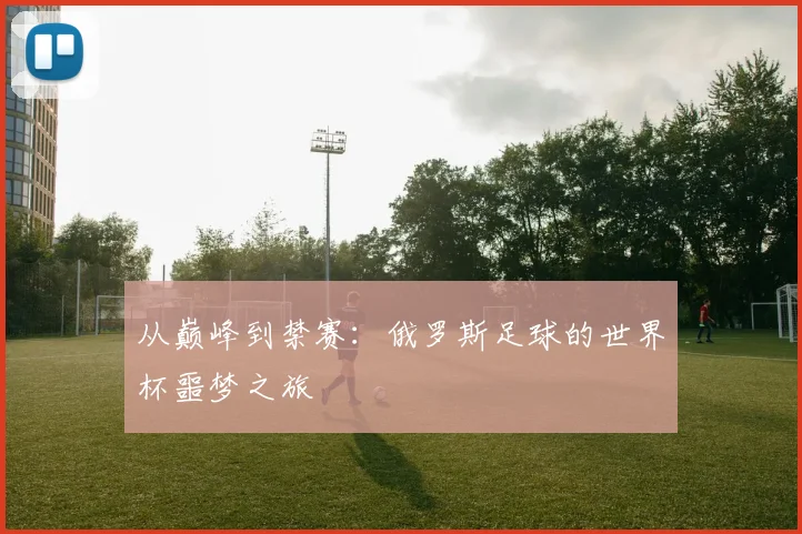 从巅峰到禁赛：俄罗斯足球的世界杯噩梦之旅