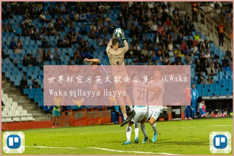 世界杯官方英文歌曲合集:从Waka Waka到Hayya Hayya