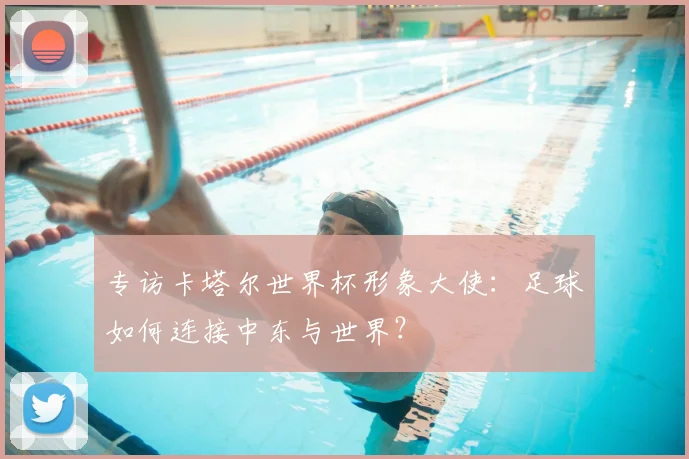 专访卡塔尔世界杯形象大使：足球如何连接中东与世界？