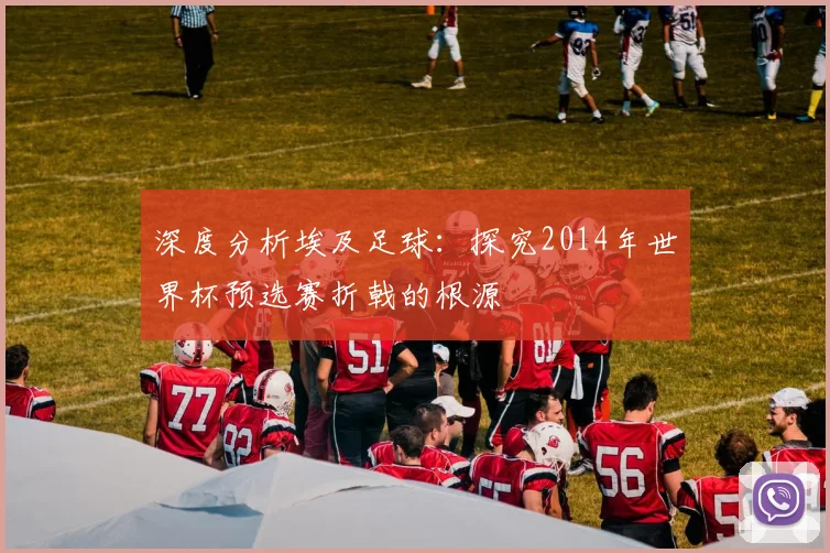 深度分析埃及足球：探究2014年世界杯预选赛折戟的根源