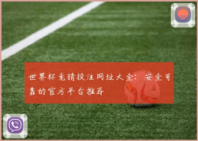 世界杯竞猜投注网址大全：安全可靠的官方平台推荐