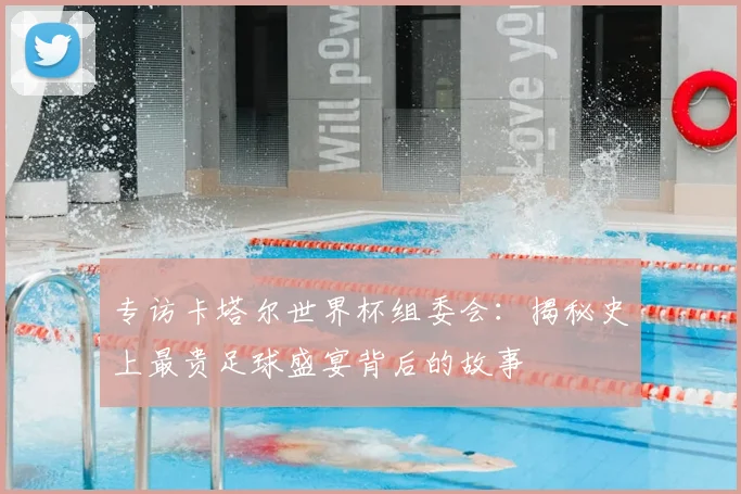 专访卡塔尔世界杯组委会：揭秘史上最贵足球盛宴背后的故事