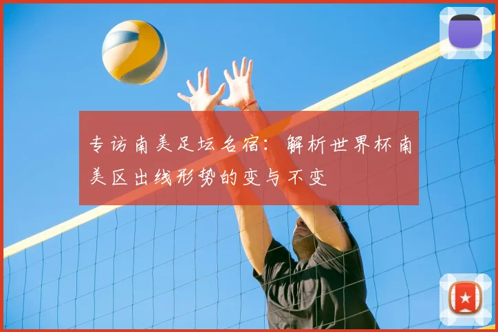 专访南美足坛名宿：解析世界杯南美区出线形势的变与不变