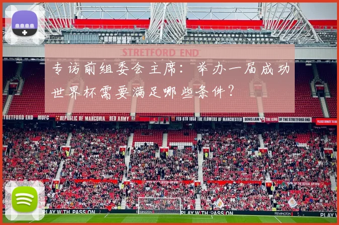 专访前组委会主席:举办一届成功世界杯需要满足哪些条件?