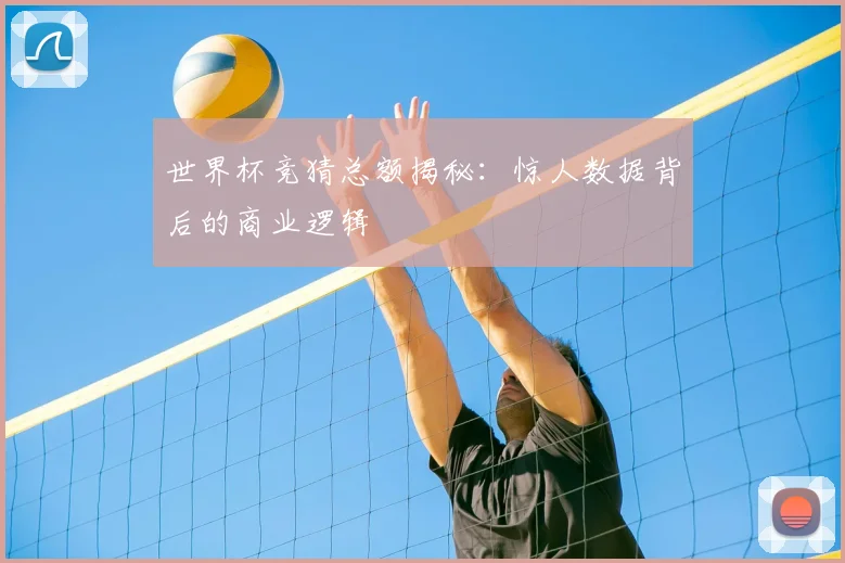 世界杯竞猜总额揭秘：惊人数据背后的商业逻辑