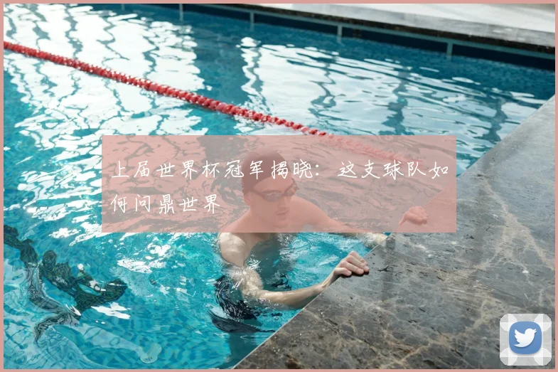 上届世界杯冠军揭晓：这支球队如何问鼎世界