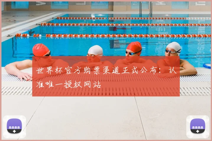 世界杯官方购票渠道正式公布：认准唯一授权网站